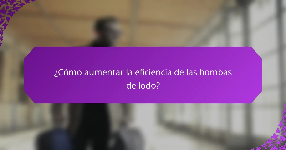 ¿Cómo aumentar la eficiencia de las bombas de lodo?