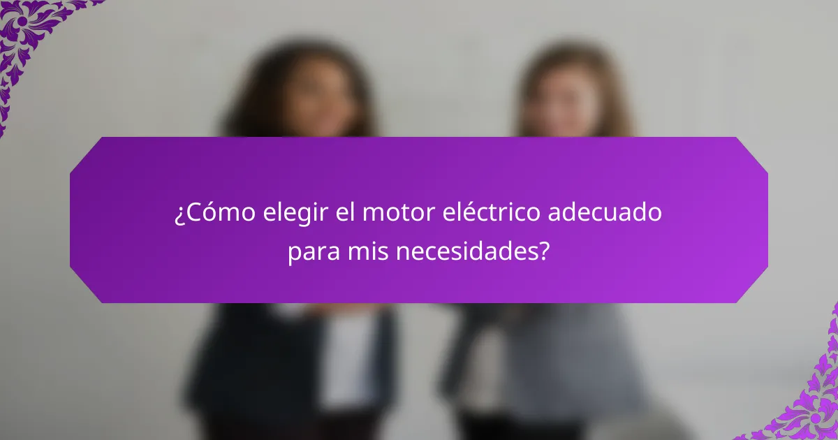 ¿Cómo elegir el motor eléctrico adecuado para mis necesidades?