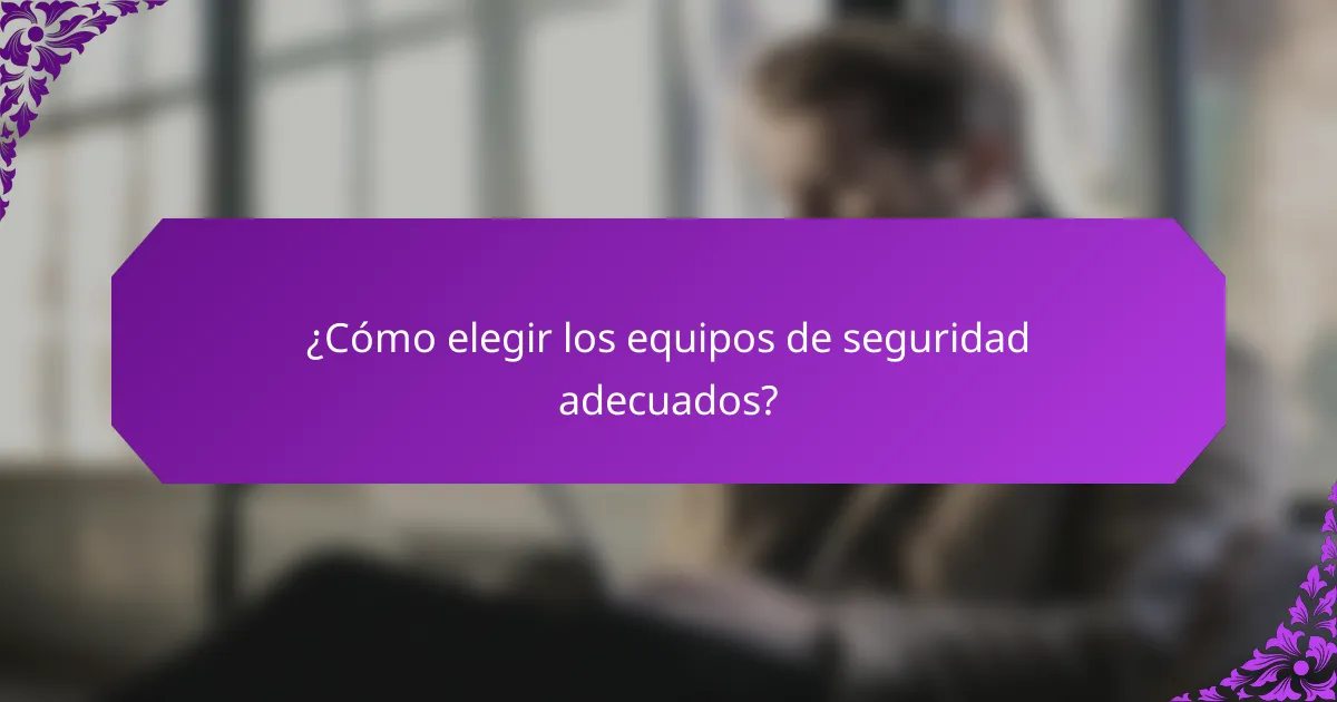 ¿Cómo elegir los equipos de seguridad adecuados?