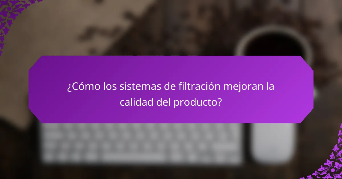 ¿Cómo los sistemas de filtración mejoran la calidad del producto?