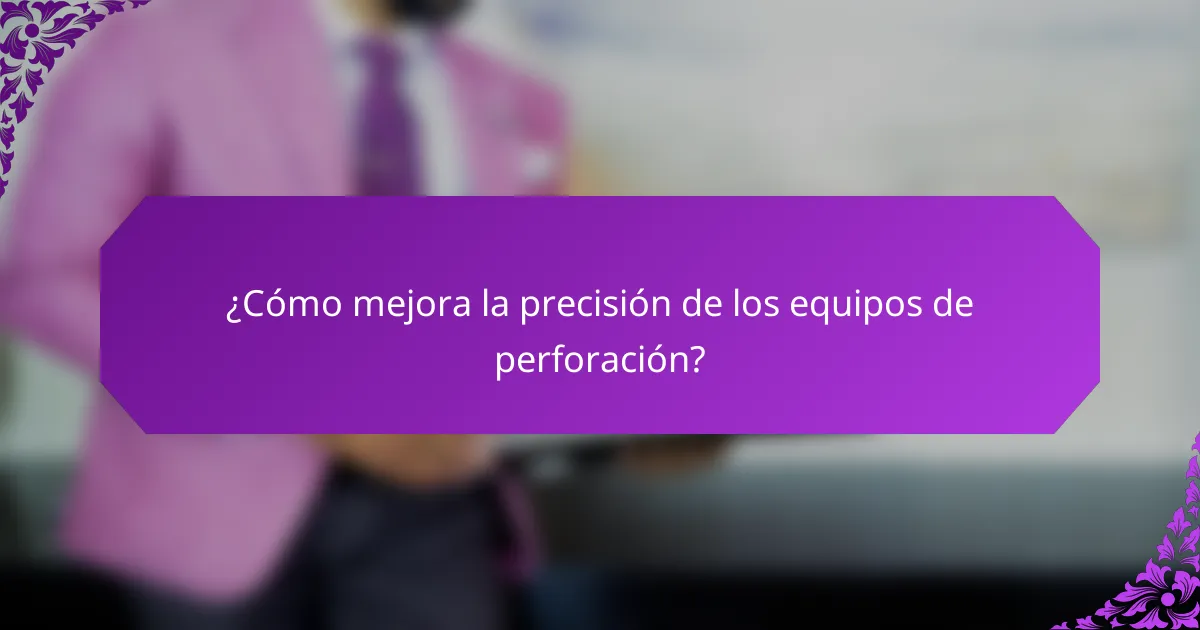 ¿Cómo mejora la precisión de los equipos de perforación?