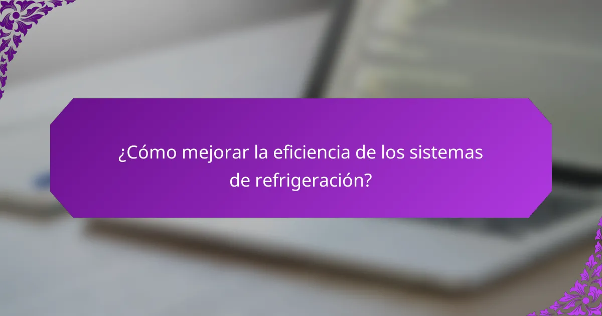 ¿Cómo mejorar la eficiencia de los sistemas de refrigeración?