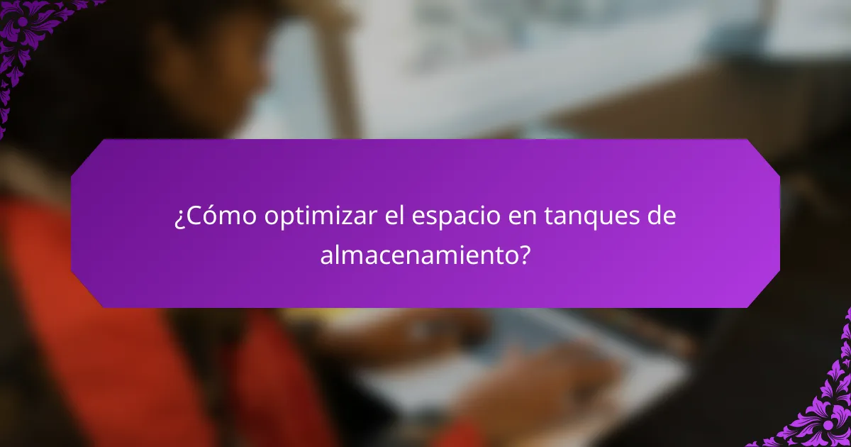 ¿Cómo optimizar el espacio en tanques de almacenamiento?