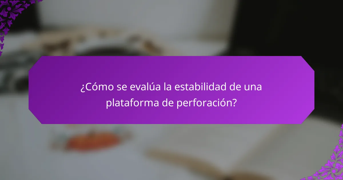 ¿Cómo se evalúa la estabilidad de una plataforma de perforación?