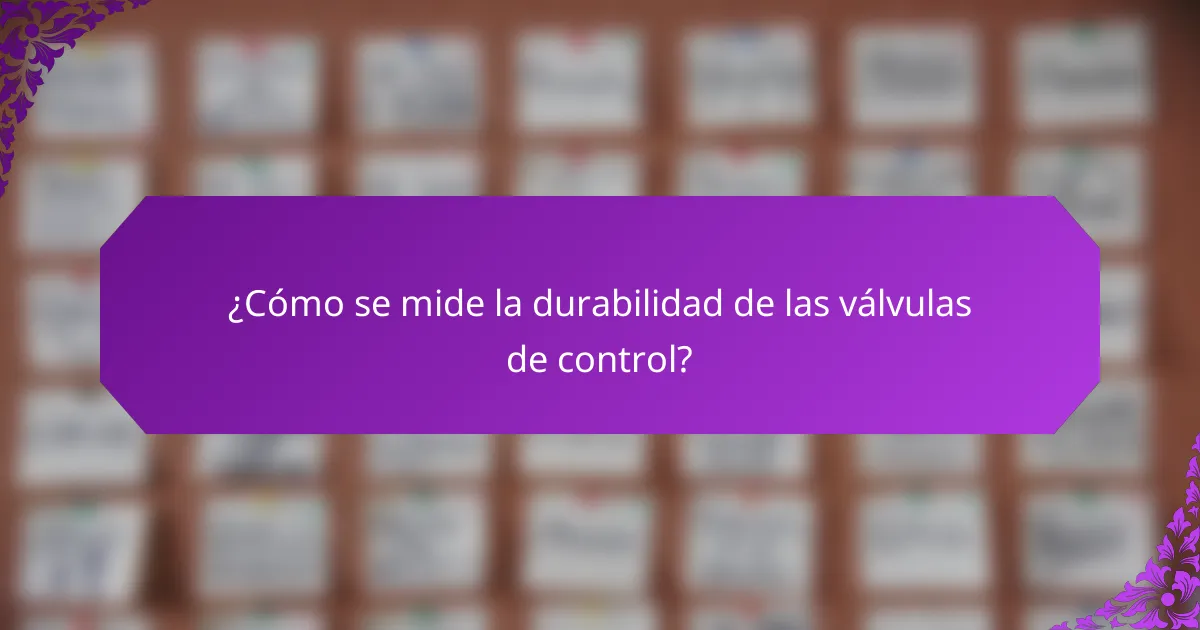 ¿Cómo se mide la durabilidad de las válvulas de control?