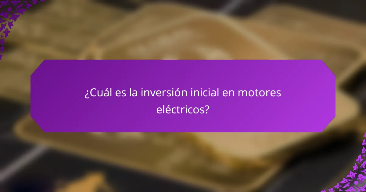 ¿Cuál es la inversión inicial en motores eléctricos?