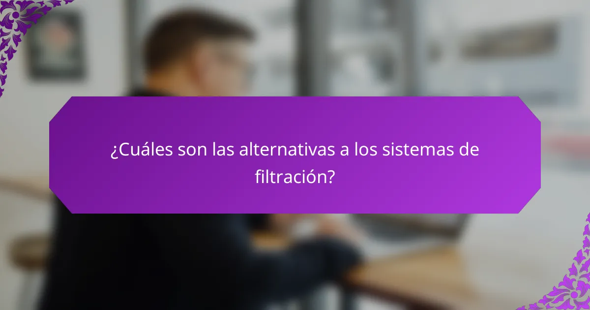 ¿Cuáles son las alternativas a los sistemas de filtración?