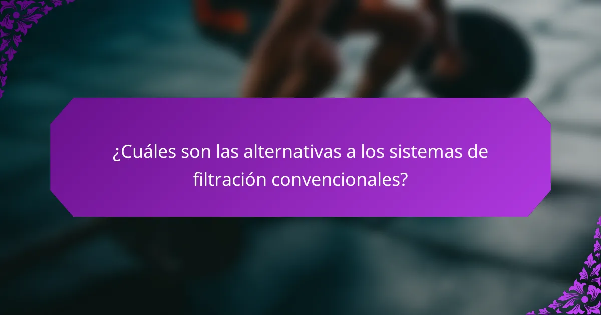 ¿Cuáles son las alternativas a los sistemas de filtración convencionales?