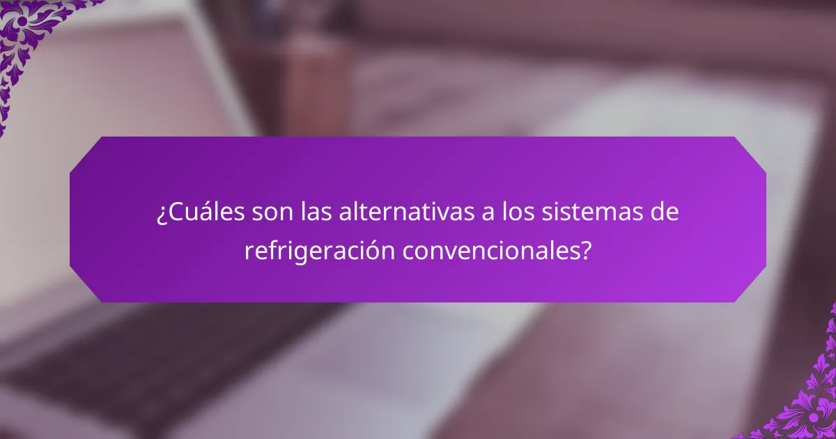 ¿Cuáles son las alternativas a los sistemas de refrigeración convencionales?