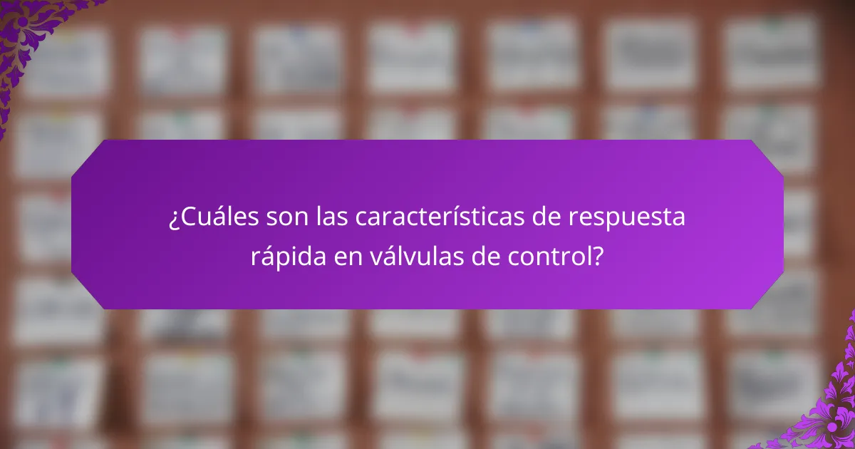 ¿Cuáles son las características de respuesta rápida en válvulas de control?