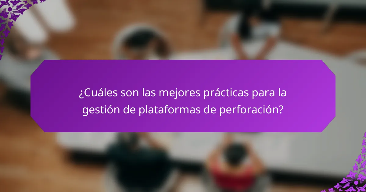 ¿Cuáles son las mejores prácticas para la gestión de plataformas de perforación?