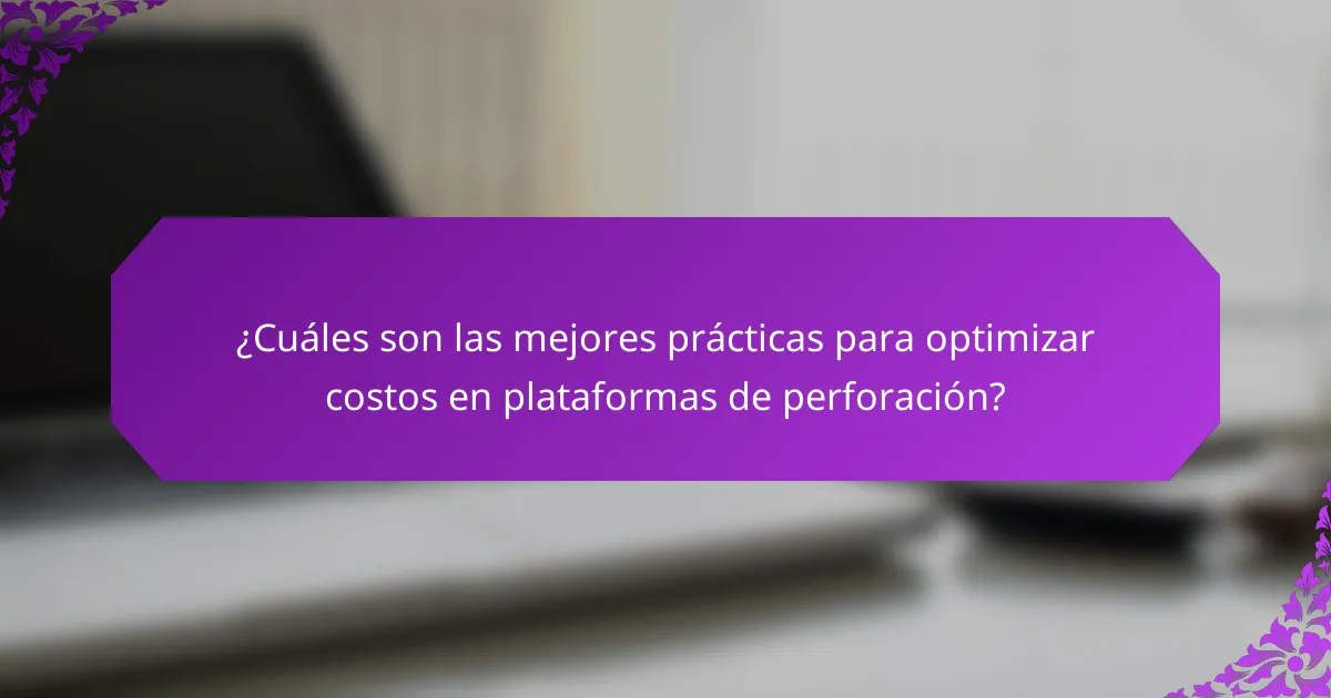 ¿Cuáles son las mejores prácticas para optimizar costos en plataformas de perforación?