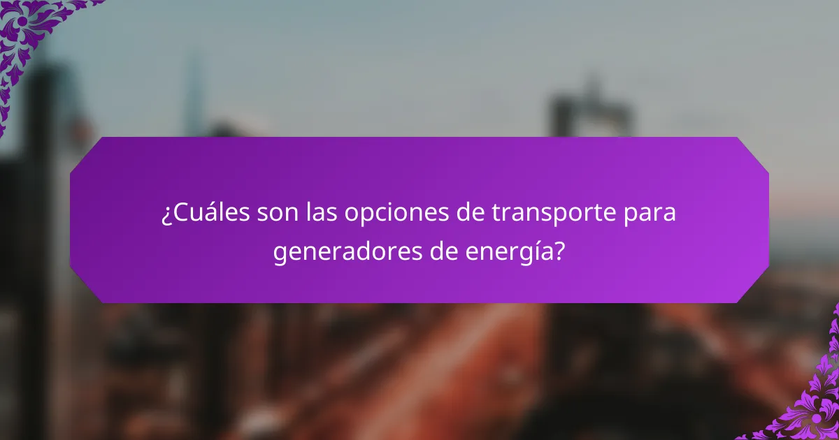 ¿Cuáles son las opciones de transporte para generadores de energía?