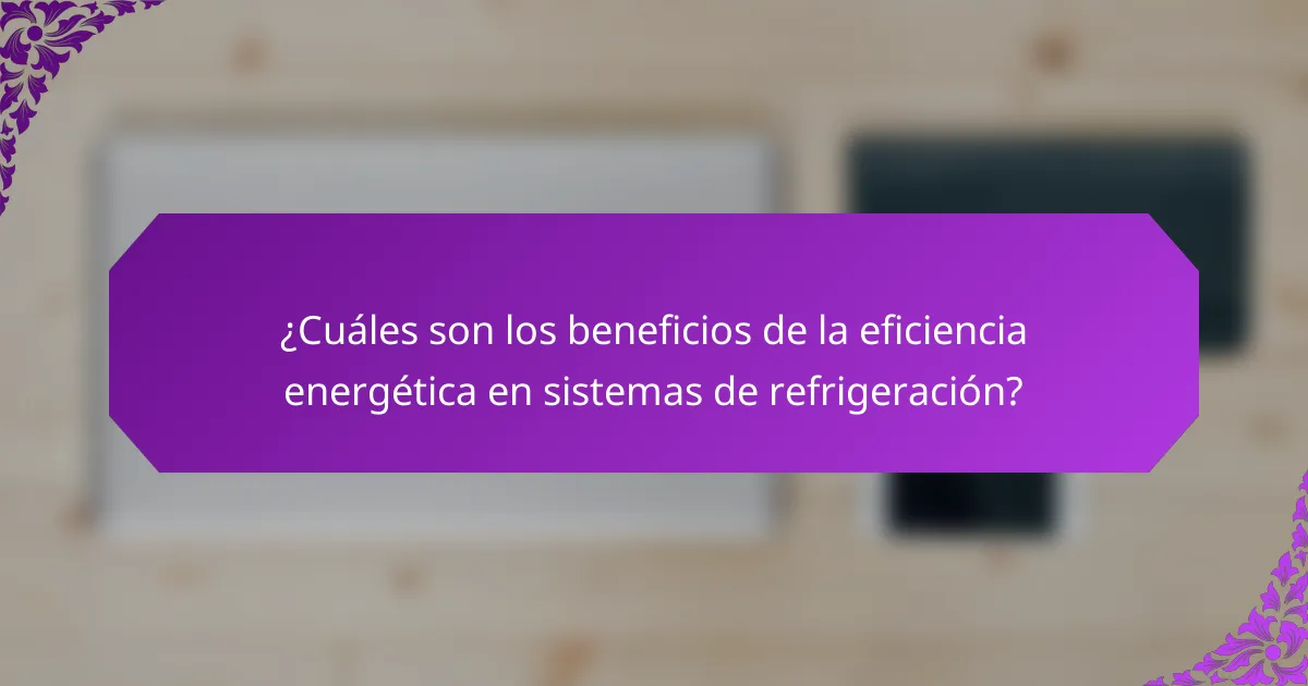 ¿Cuáles son los beneficios de la eficiencia energética en sistemas de refrigeración?