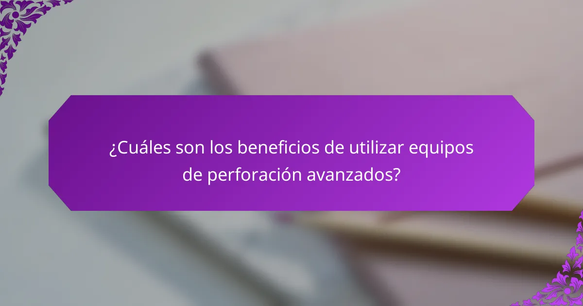 ¿Cuáles son los beneficios de utilizar equipos de perforación avanzados?