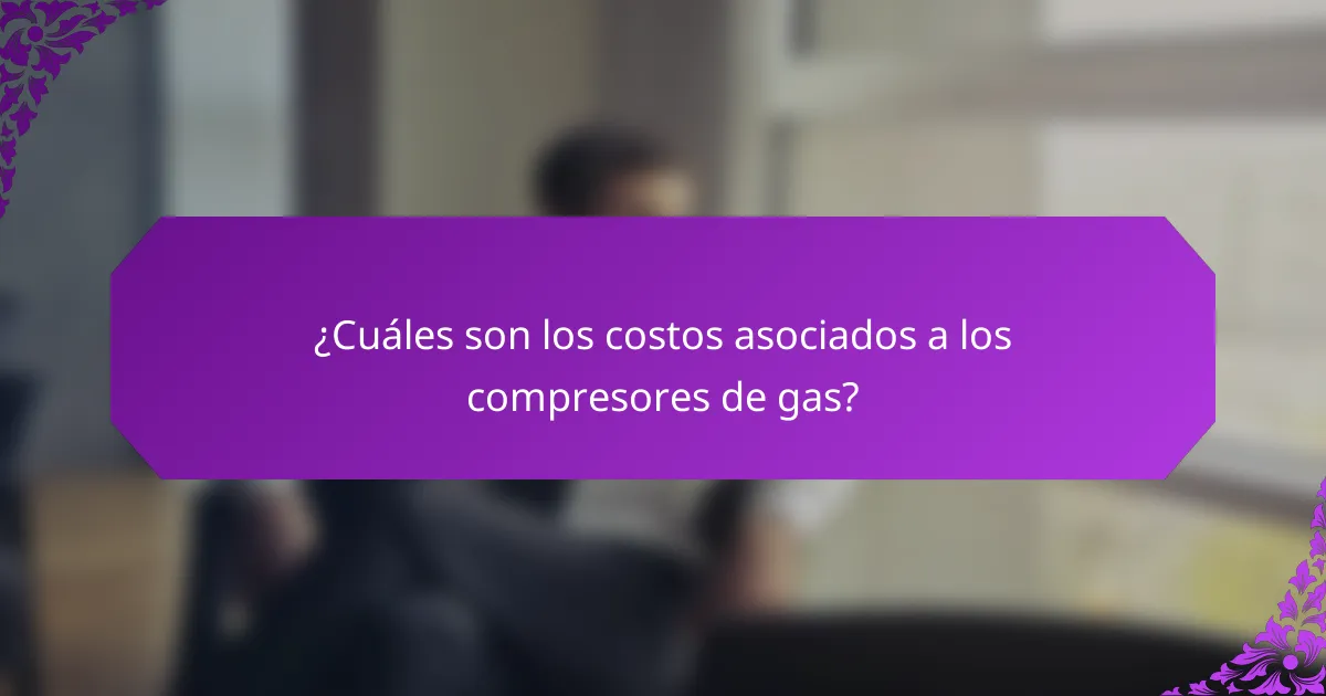 ¿Cuáles son los costos asociados a los compresores de gas?
