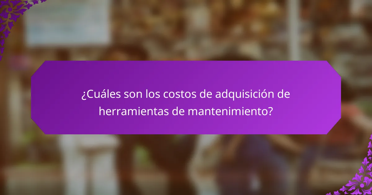 ¿Cuáles son los costos de adquisición de herramientas de mantenimiento?