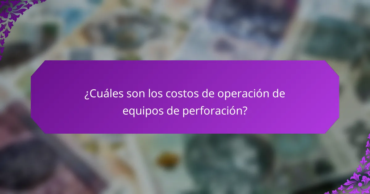 ¿Cuáles son los costos de operación de equipos de perforación?