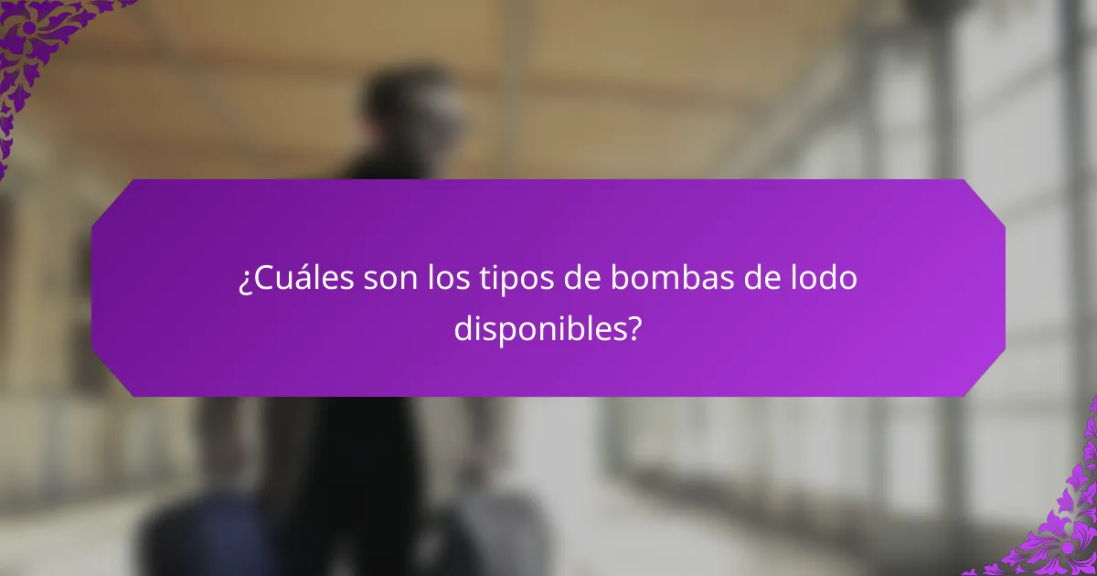 ¿Cuáles son los tipos de bombas de lodo disponibles?