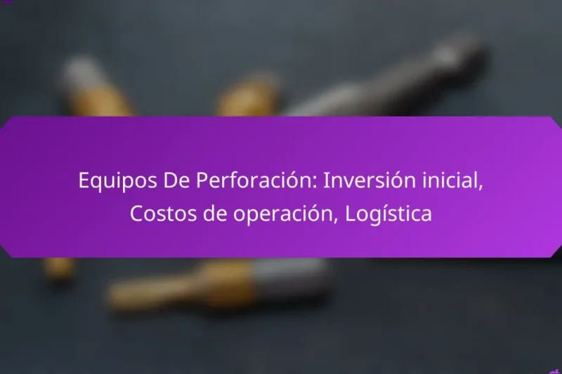 Equipos De Perforación: Inversión inicial, Costos de operación, Logística