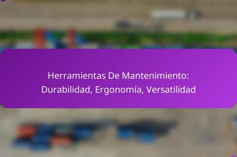Herramientas De Mantenimiento: Durabilidad, Ergonomía, Versatilidad