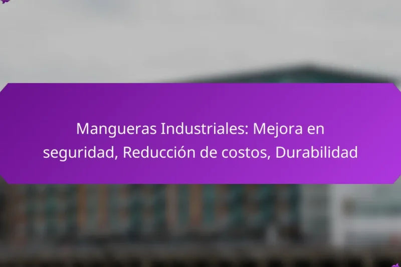 Mangueras Industriales: Mejora en seguridad, Reducción de costos, Durabilidad