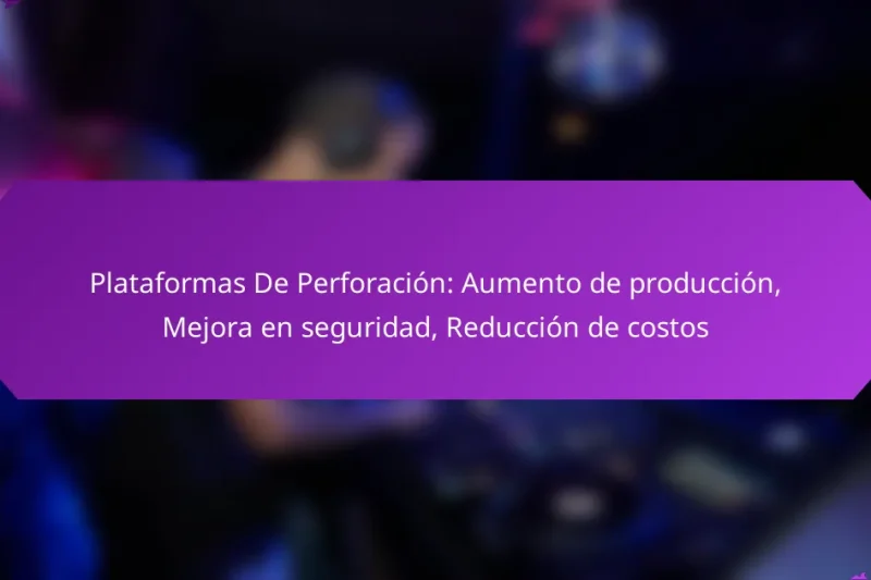 Plataformas De Perforación: Aumento de producción, Mejora en seguridad, Reducción de costos