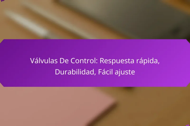 Válvulas De Control: Respuesta rápida, Durabilidad, Fácil ajuste