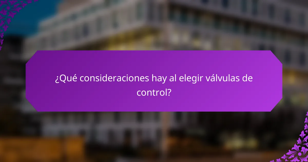 ¿Qué consideraciones hay al elegir válvulas de control?