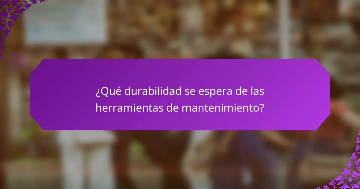 ¿Qué durabilidad se espera de las herramientas de mantenimiento?