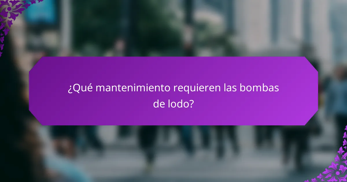 ¿Qué mantenimiento requieren las bombas de lodo?