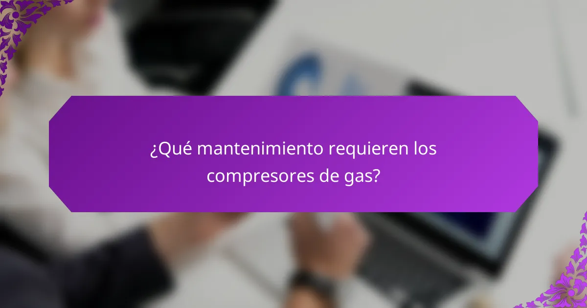 ¿Qué mantenimiento requieren los compresores de gas?