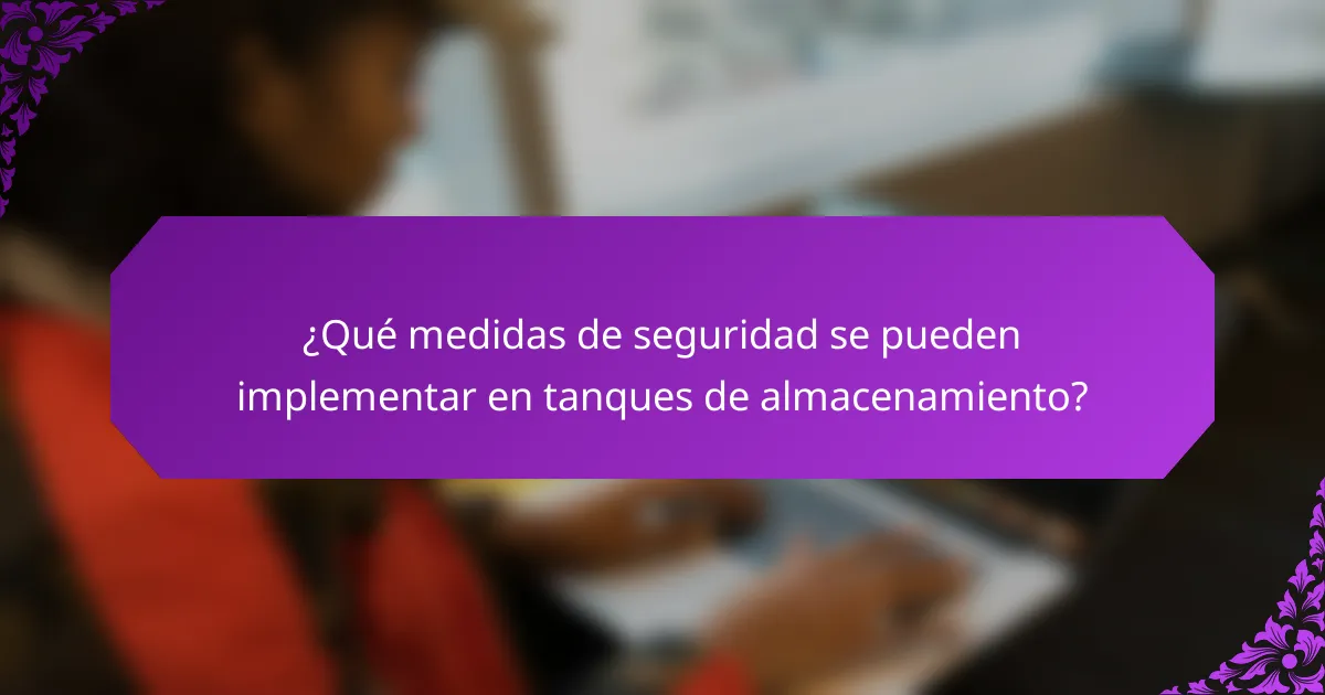 ¿Qué medidas de seguridad se pueden implementar en tanques de almacenamiento?