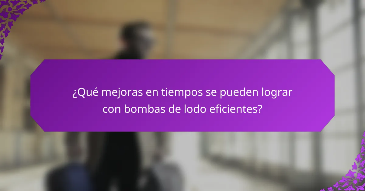 ¿Qué mejoras en tiempos se pueden lograr con bombas de lodo eficientes?