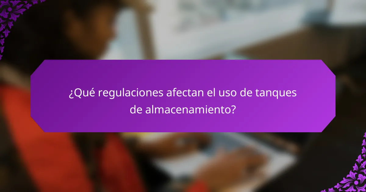 ¿Qué regulaciones afectan el uso de tanques de almacenamiento?