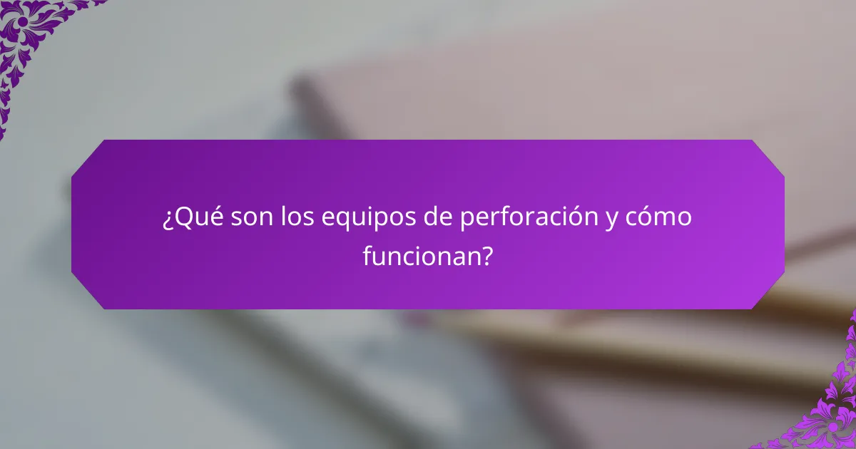 ¿Qué son los equipos de perforación y cómo funcionan?