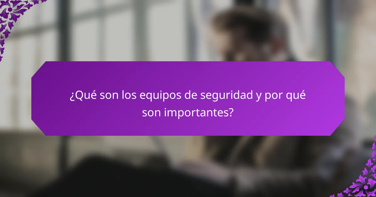 ¿Qué son los equipos de seguridad y por qué son importantes?