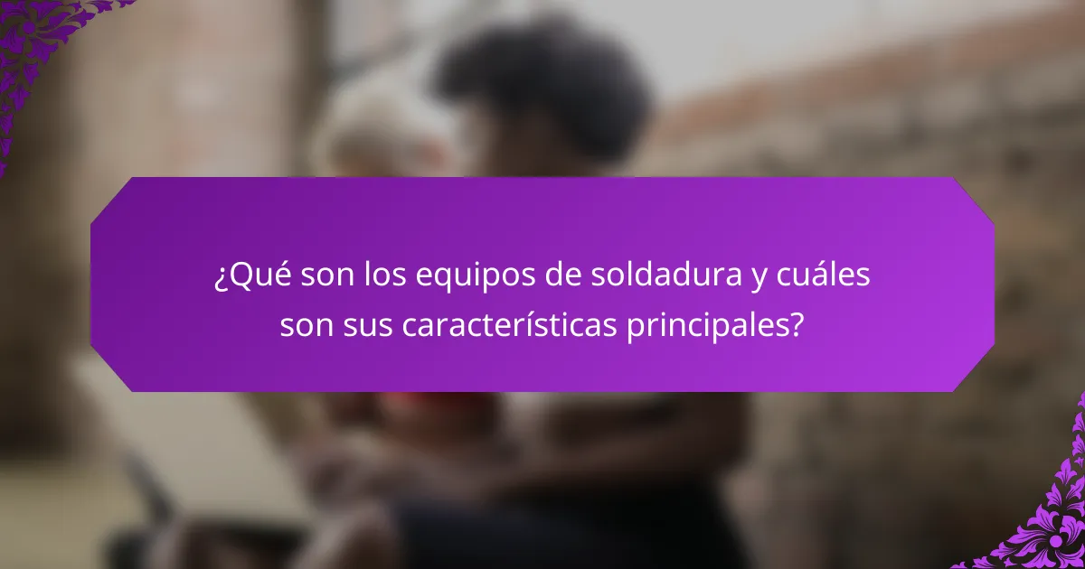 ¿Qué son los equipos de soldadura y cuáles son sus características principales?