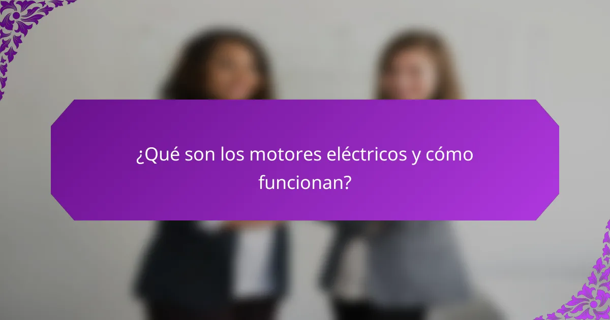 ¿Qué son los motores eléctricos y cómo funcionan?