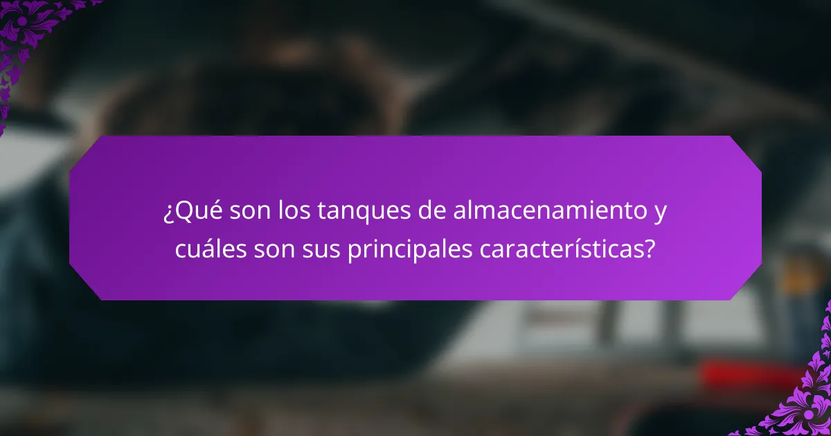 ¿Qué son los tanques de almacenamiento y cuáles son sus principales características?