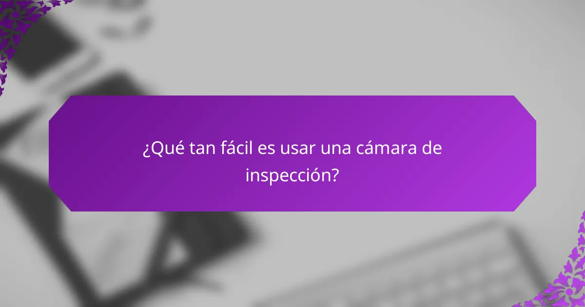 ¿Qué tan fácil es usar una cámara de inspección?